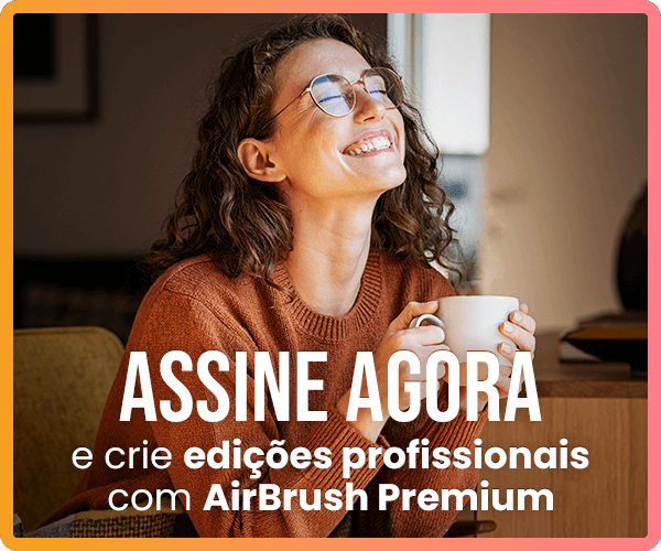Assine agora e crie edições profissionais com AirBrush Premium.